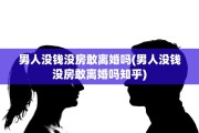 男人没钱没房敢离婚吗(男人没钱没房敢离婚吗知乎)