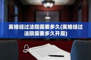 离婚经过法院需要多久(离婚经过法院需要多久开庭)