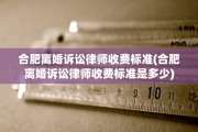 合肥离婚诉讼律师收费标准(合肥离婚诉讼律师收费标准是多少)
