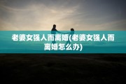 老婆女强人而离婚(老婆女强人而离婚怎么办)