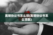 离婚协议书怎么领(离婚协议书怎么领取)
