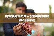 同意假离婚的男人(同意假离婚的男人能嫁吗)