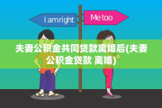 夫妻公积金共同贷款离婚后(夫妻公积金贷款 离婚)