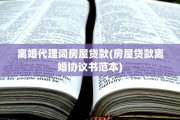 离婚代理词房屋贷款(房屋贷款离婚协议书范本)