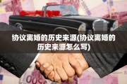 协议离婚的历史来源(协议离婚的历史来源怎么写)