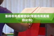 怎样书写离婚协议(怎样书写离婚协议书)