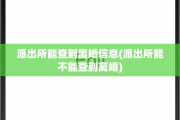派出所能查到离婚信息(派出所能不能查到离婚)