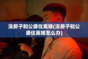 没房子和公婆住离婚(没房子和公婆住离婚怎么办)