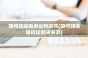 如何领离婚诉讼判决书(如何领离婚诉讼判决书呢)