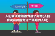 人们会说竟然因为这个离婚(人们会说竟然因为这个离婚的人吗)