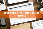 离婚了如何下户口(离婚了怎么办理户口)