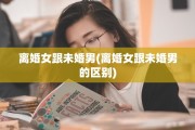 离婚女跟未婚男(离婚女跟未婚男的区别)