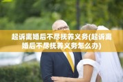 起诉离婚后不尽抚养义务(起诉离婚后不尽抚养义务怎么办)