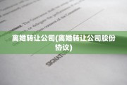 离婚转让公司(离婚转让公司股份协议)