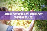 离婚男方什么都不给(离婚男方什么都不给怎么办)