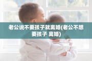 老公说不要孩子就离婚(老公不想要孩子 离婚)