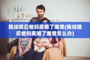 我结婚后爸妈离婚了难受(我结婚后爸妈离婚了难受怎么办)
