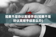 如果不是协议离婚手续(如果不是协议离婚手续怎么办)