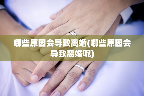 哪些原因会导致离婚(哪些原因会导致离婚呢)