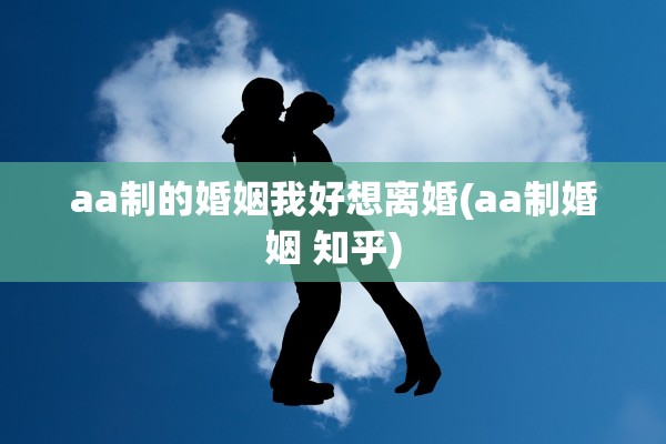 aa制的婚姻我好想离婚(aa制婚姻 知乎)