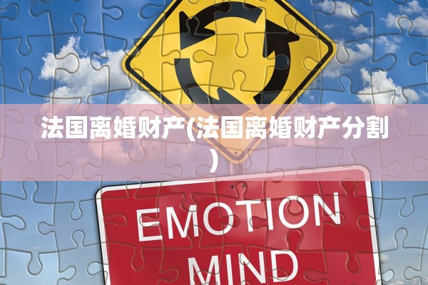 法国离婚财产(法国离婚财产分割)