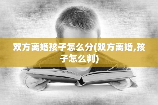 双方离婚孩子怎么分(双方离婚,孩子怎么判)