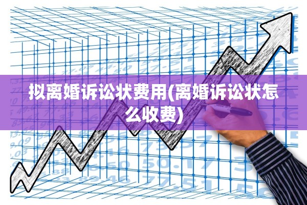 拟离婚诉讼状费用(离婚诉讼状怎么收费)