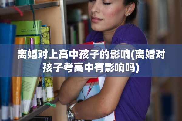 离婚对上高中孩子的影响(离婚对孩子考高中有影响吗)