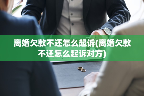 离婚欠款不还怎么起诉(离婚欠款不还怎么起诉对方)