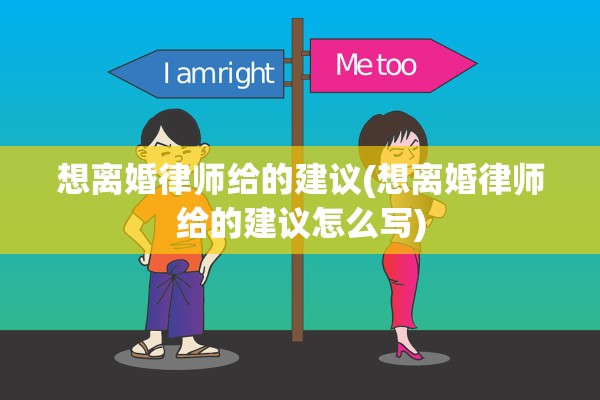 想离婚律师给的建议(想离婚律师给的建议怎么写)