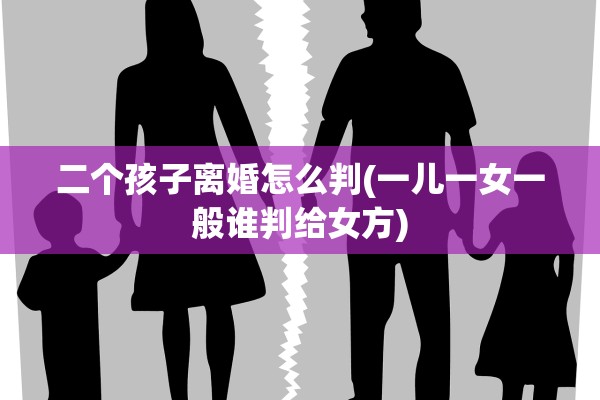 二个孩子离婚怎么判(一儿一女一般谁判给女方)