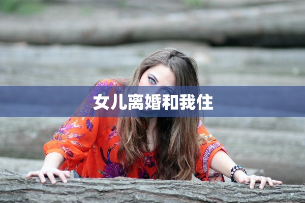 女儿离婚和我住