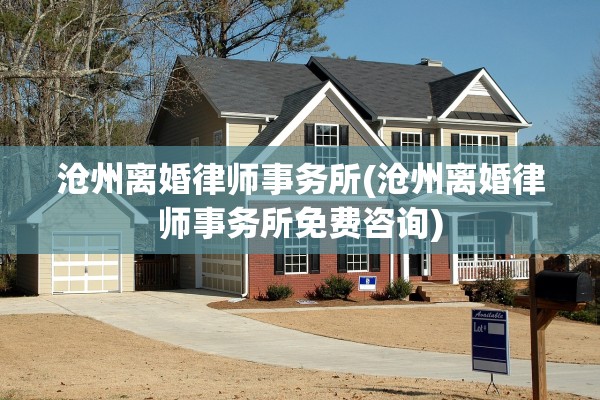 沧州离婚律师事务所(沧州离婚律师事务所免费咨询)