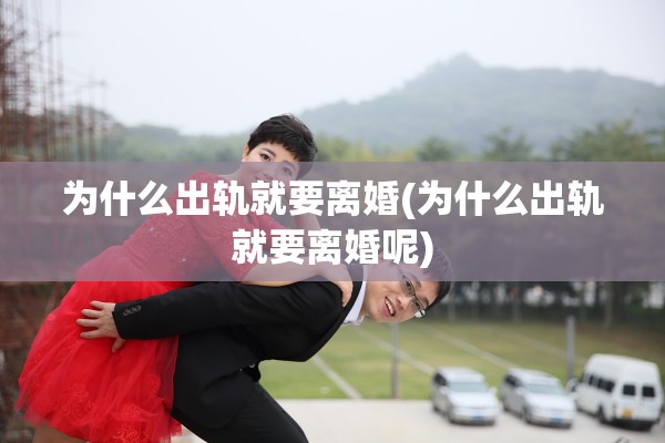 为什么出轨就要离婚(为什么出轨就要离婚呢)