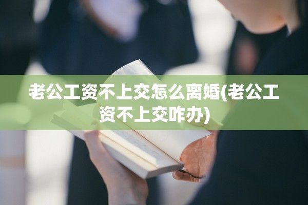 老公工资不上交怎么离婚(老公工资不上交咋办)