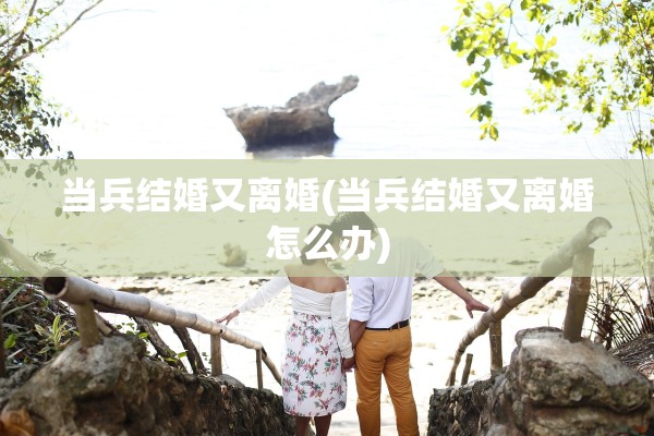 当兵结婚又离婚(当兵结婚又离婚怎么办)