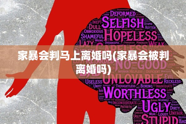 家暴会判马上离婚吗(家暴会被判离婚吗)