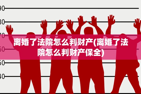 离婚了法院怎么判财产(离婚了法院怎么判财产保全)