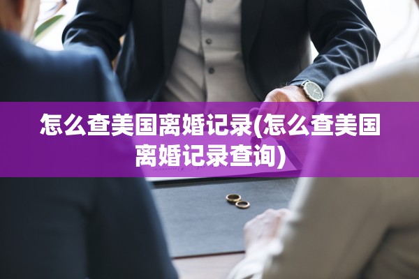 怎么查美国离婚记录(怎么查美国离婚记录查询)