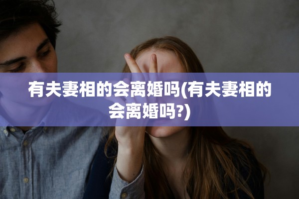 有夫妻相的会离婚吗(有夫妻相的会离婚吗?)