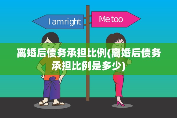 离婚后债务承担比例(离婚后债务承担比例是多少)