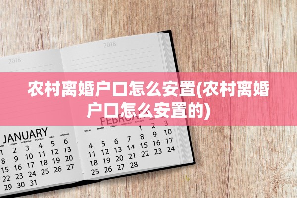 农村离婚户口怎么安置(农村离婚户口怎么安置的)