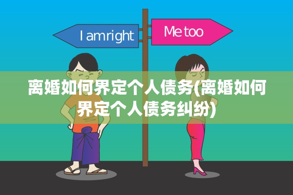 离婚如何界定个人债务(离婚如何界定个人债务纠纷)
