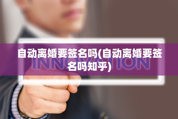 自动离婚要签名吗(自动离婚要签名吗知乎)