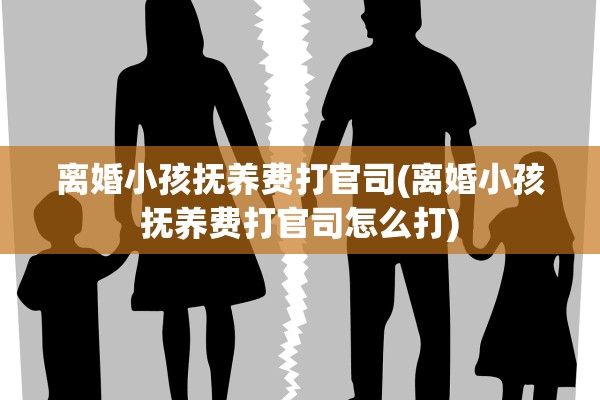 离婚小孩抚养费打官司(离婚小孩抚养费打官司怎么打)