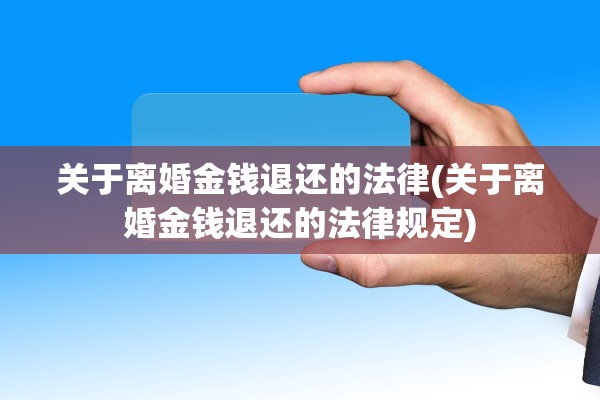 关于离婚金钱退还的法律(关于离婚金钱退还的法律规定)