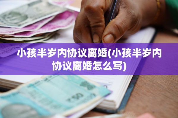 小孩半岁内协议离婚(小孩半岁内协议离婚怎么写)