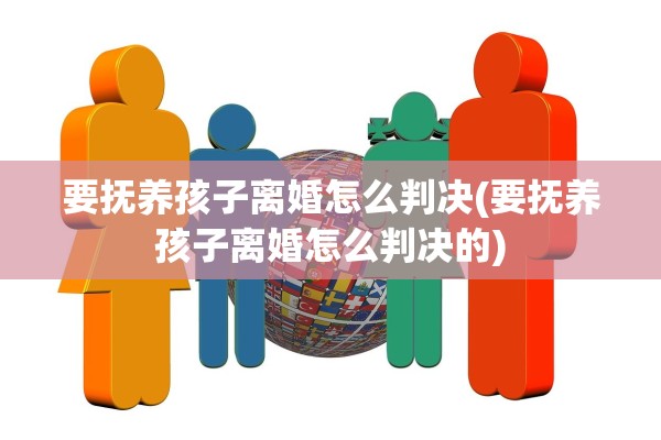 要抚养孩子离婚怎么判决(要抚养孩子离婚怎么判决的)