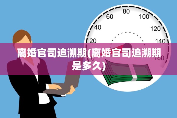 离婚官司追溯期(离婚官司追溯期是多久)