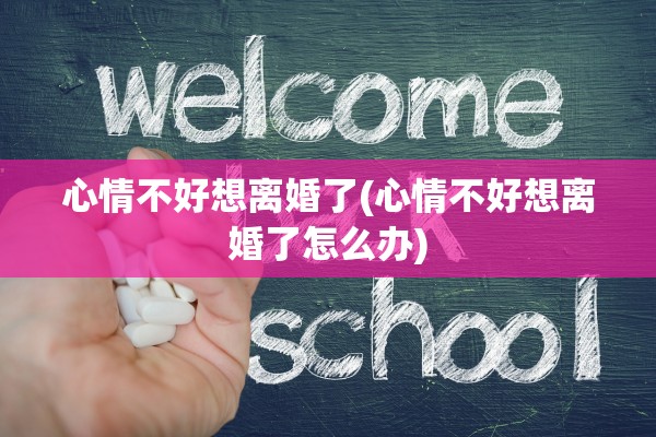 心情不好想离婚了(心情不好想离婚了怎么办)